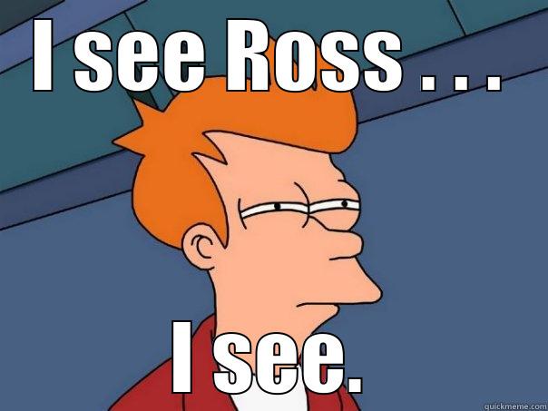 I SEE ROSS . . . I SEE. Futurama Fry