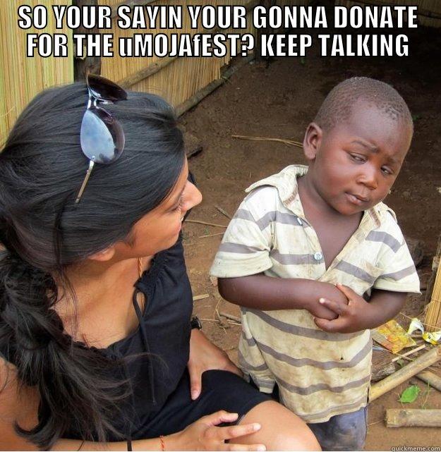 SO YOUR SAYIN YOUR GONNA DONATE FOR THE UMOJAFEST? KEEP TALKING  Skeptical Third World Kid