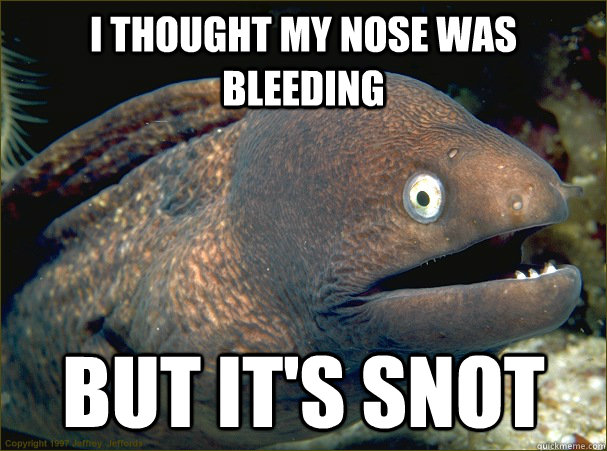 I thought my nose was bleeding but it's snot - I thought my nose was bleeding but it's snot  Bad Joke Eel