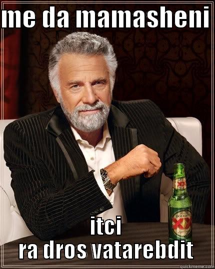 ME DA MAMASHENI  ITCI RA DROS VATAREBDIT The Most Interesting Man In The World