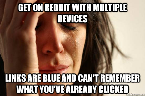 Get on Reddit with multiple devices Links are blue and can't remember what you've already clicked  First World Problems