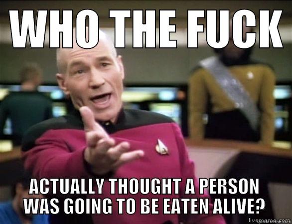  WHO THE FUCK  ACTUALLY THOUGHT A PERSON WAS GOING TO BE EATEN ALIVE? Annoyed Picard HD