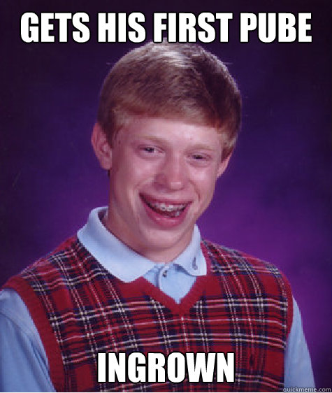 gets his first pube ingrown  Bad Luck Brian