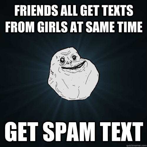 Friends all get texts from girls at same time Get spam text  Forever Alone