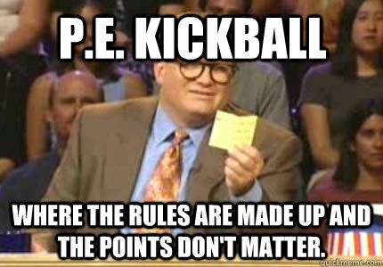 P.E. Kickball Where the rules are made up and the points don't matter. - P.E. Kickball Where the rules are made up and the points don't matter.  Misc