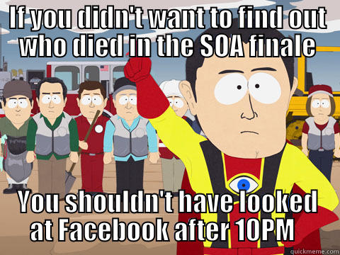 IF YOU DIDN'T WANT TO FIND OUT WHO DIED IN THE SOA FINALE YOU SHOULDN'T HAVE LOOKED AT FACEBOOK AFTER 10PM   Captain Hindsight