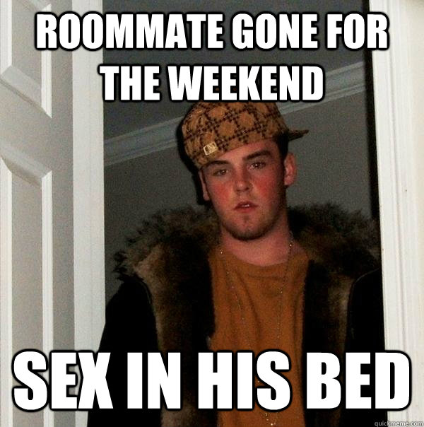 Roommate gone for the weekend sex in his bed  Scumbag Steve