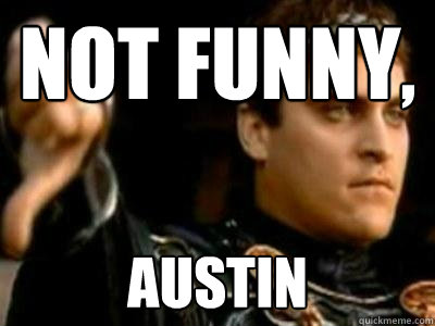 Not funny, Austin  Downvoting Roman