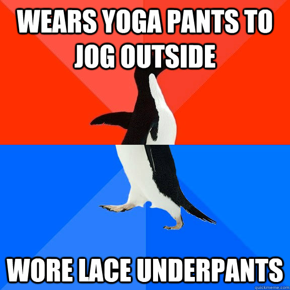 Wears yoga pants to jog outside  Wore lace underpants  Socially Awesome Awkward Penguin