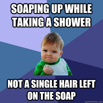 soaping up while taking a shower not a single hair left on the soap  Success Kid