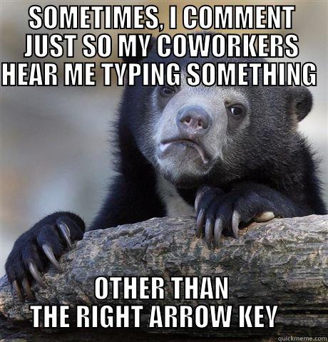 SOMETIMES, I COMMENT JUST SO MY COWORKERS HEAR ME TYPING SOMETHING   OTHER THAN THE RIGHT ARROW KEY    Confession Bear