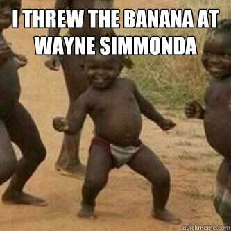 I threw the banana at Wayne Simmonda   Its friday niggas