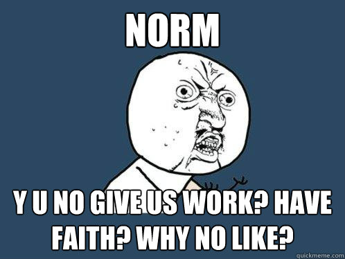 Norm y u no give us work? have faith? why no like?  Y U No