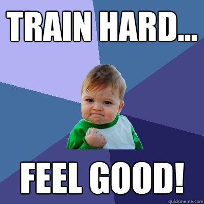 train hard... feel good!  Success Kid