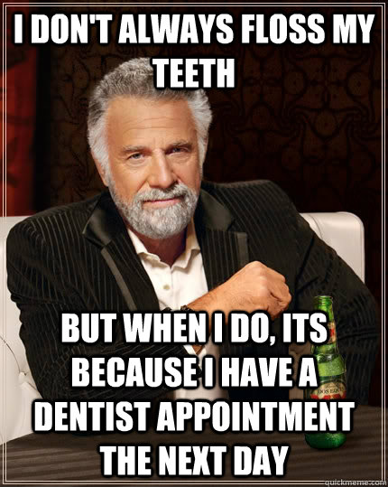 I don't always floss my teeth but when I do, its because I have a dentist appointment the next day  The Most Interesting Man In The World