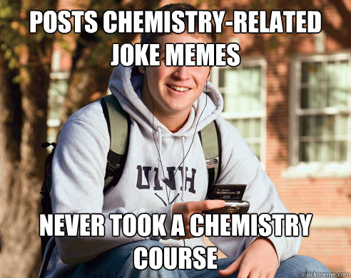 Posts chemistry-related joke memes never took a chemistry course  College Freshman