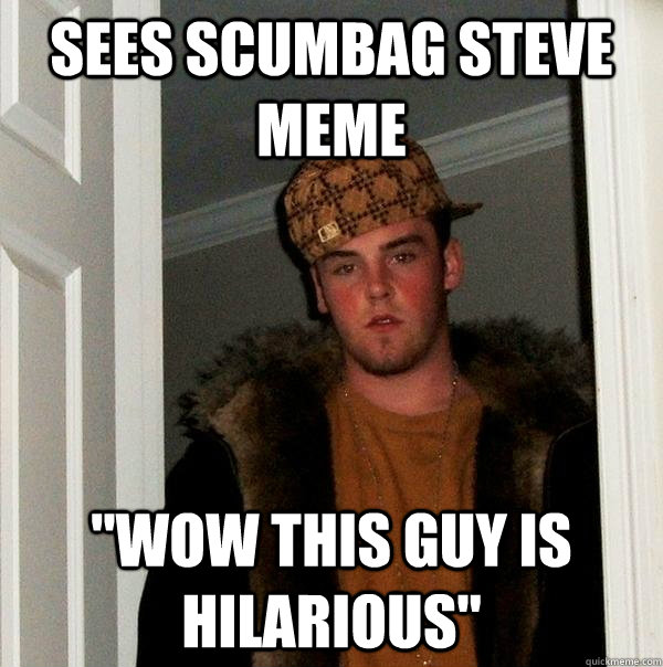 Sees Scumbag Steve meme 