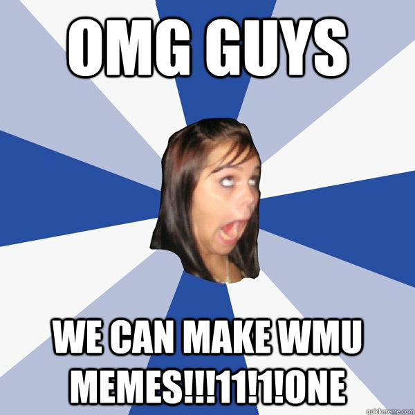 OMG GUYS WE CAN MAKE WMU MEMES!!!11!1!one  Annoying Facebook Girl