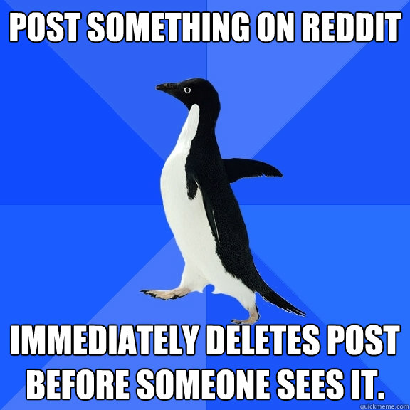 Post something on Reddit Immediately deletes post before someone sees it.  Socially Awkward Penguin
