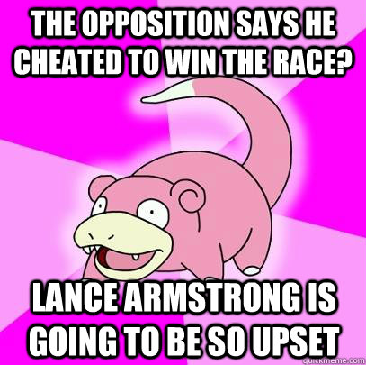 The opposition says he cheated to win the race? Lance Armstrong is going to be so upset  Slowpoke