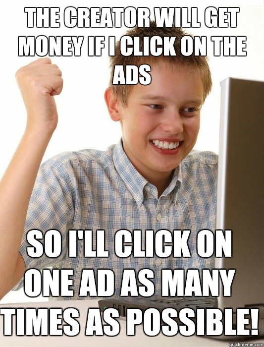 The creator will get money if I click on the Ads So I'll click on one Ad as many times as possible!  First Day on the Internet Kid