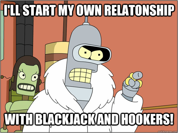 I'll start my own relatonship with blackjack and hookers!   blackjack and hookers