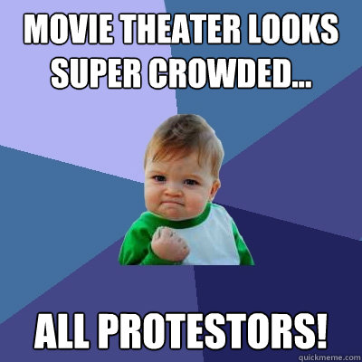 Movie theater looks super crowded... All protestors!  Success Kid