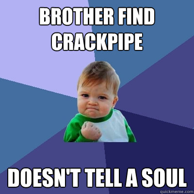 Brother find crackpipe Doesn't tell a soul  Success Kid