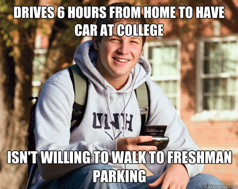 Drives 6 hours from home to have car at college isn't willing to walk to freshman parking  College Freshman