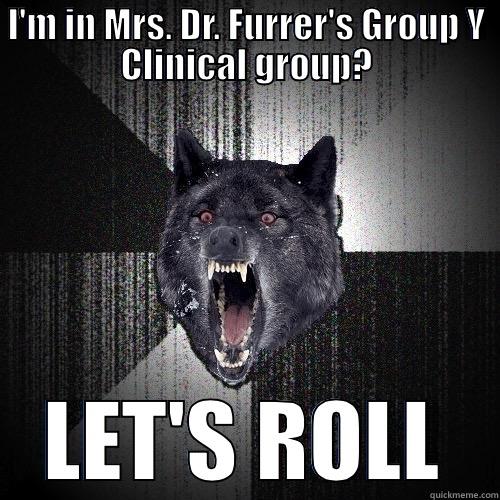 I'M IN MRS. DR. FURRER'S GROUP Y CLINICAL GROUP? LET'S ROLL Insanity Wolf
