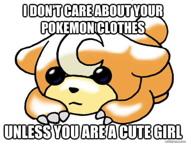I don't care about your pokemon clothes unless you are a cute girl  Confession Teddiursa