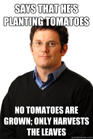 Says that he's planting tomatoes no tomatoes are grown; only harvests the leaves - Says that he's planting tomatoes no tomatoes are grown; only harvests the leaves  Repressed Suburban Father