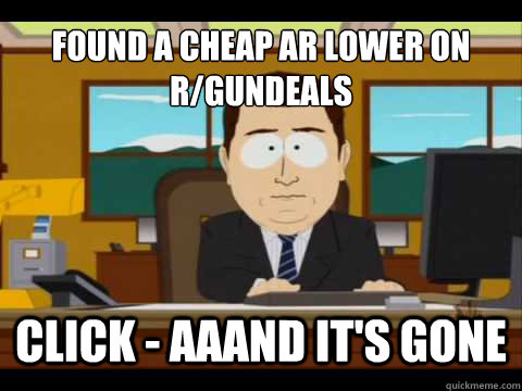 Found a cheap AR lower on r/gundeals Click - Aaand It's gone - Found a cheap AR lower on r/gundeals Click - Aaand It's gone  And its gone