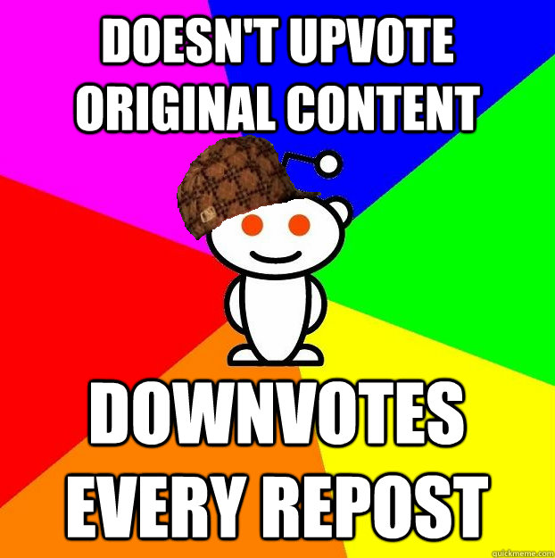 doesn't upvote original content downvotes every repost  Scumbag Redditor