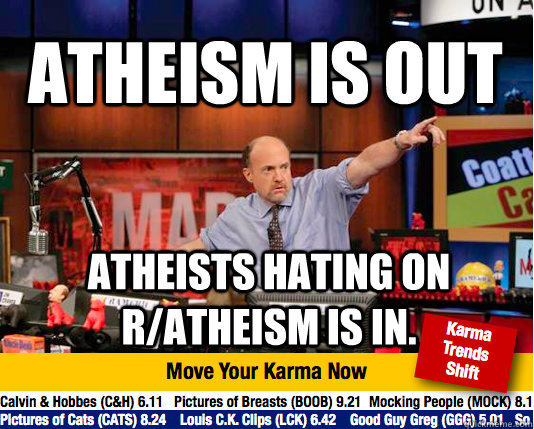 Atheism is out Atheists hating on r/atheism is in.  Mad Karma with Jim Cramer