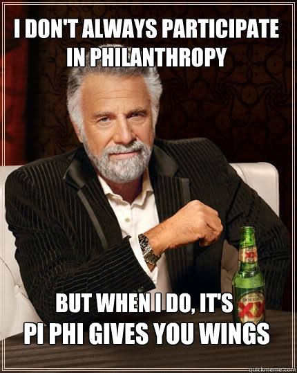 I don't always participate in philanthropy But when i do, it's  Pi Phi Gives You Wings - I don't always participate in philanthropy But when i do, it's  Pi Phi Gives You Wings  The Most Interesting Man In The World