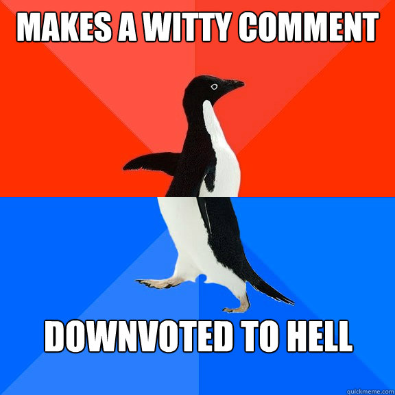 Makes a witty comment Downvoted to hell  Socially Awesome Awkward Penguin
