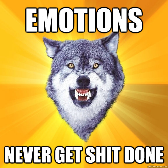 EMOTIONS Never get shit done - EMOTIONS Never get shit done  Courage Wolf