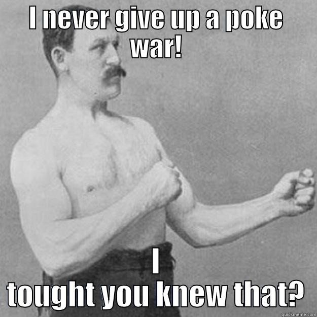 I NEVER GIVE UP A POKE WAR! I TOUGHT YOU KNEW THAT? overly manly man