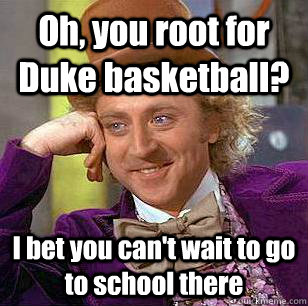 Oh, you root for Duke basketball? I bet you can't wait to go to school there - Oh, you root for Duke basketball? I bet you can't wait to go to school there  Condescending Wonka