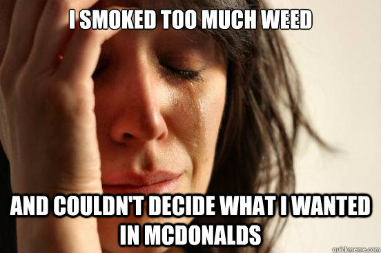 I smoked too much weed and couldn't decide what I wanted in McDonalds - I smoked too much weed and couldn't decide what I wanted in McDonalds  First World Problems