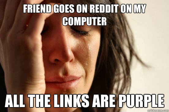 Friend goes on reddit on my computer all the links are purple  First World Problems