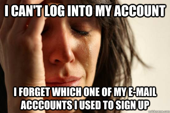 I can't log into my account I forget which one of my e-mail acccounts I used to sign up  First World Problems
