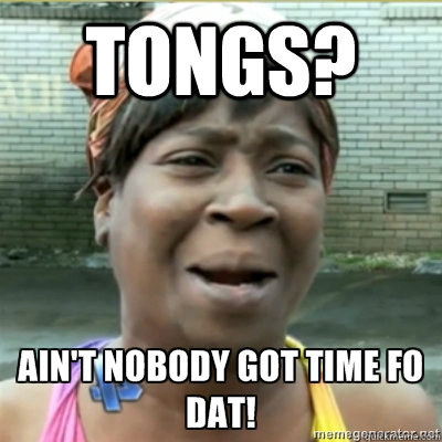 tongs?   Aint no body got time for that