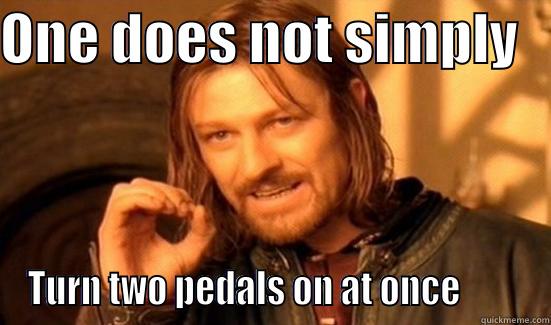 ONE DOES NOT SIMPLY    TURN TWO PEDALS ON AT ONCE         Boromir