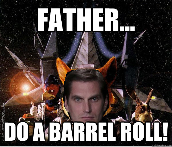 Father... DO A BARREL ROLL!  Josh
