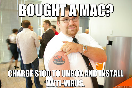 Bought a Mac? Charge $100 to unbox and install anti-virus.  GeekSquad Gus