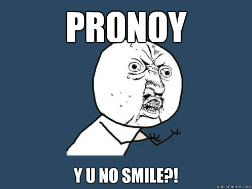 Pronoy y u no smile?!  Y U No