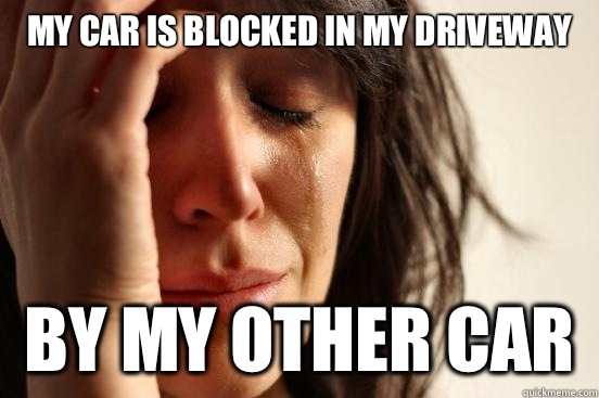My car is blocked in my driveway By my other car  First World Problems