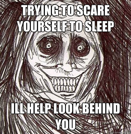 Trying to scare yourself to sleep Ill help look behind you  Never Alone
